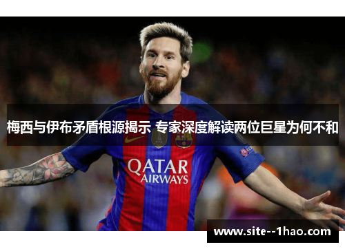 梅西与伊布矛盾根源揭示 专家深度解读两位巨星为何不和