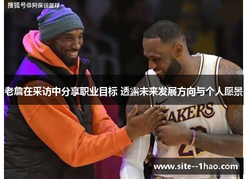 老詹在采访中分享职业目标 透露未来发展方向与个人愿景
