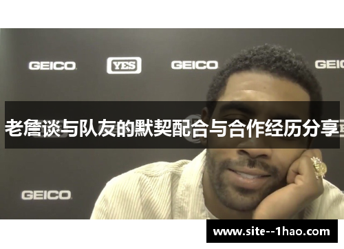 老詹谈与队友的默契配合与合作经历分享