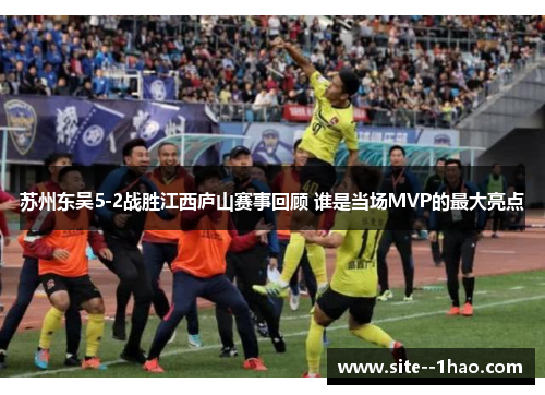 苏州东吴5-2战胜江西庐山赛事回顾 谁是当场MVP的最大亮点