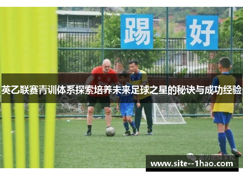 英乙联赛青训体系探索培养未来足球之星的秘诀与成功经验