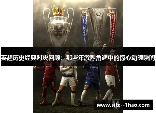 英超历史经典对决回顾：那些年激烈角逐中的惊心动魄瞬间