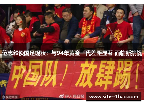 范志毅谈国足现状：与94年黄金一代差距显著 面临新挑战