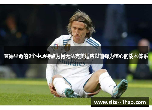 莫德里奇的9个中场特点为何无法完美适应以前锋为核心的战术体系