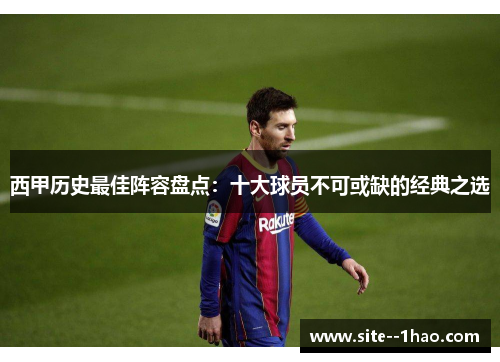 西甲历史最佳阵容盘点：十大球员不可或缺的经典之选