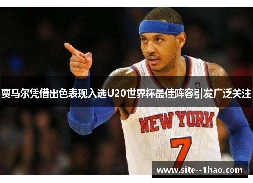 贾马尔凭借出色表现入选U20世界杯最佳阵容引发广泛关注 贾马尔凭借出色表现入选U20世界杯最佳阵容引发广泛关注