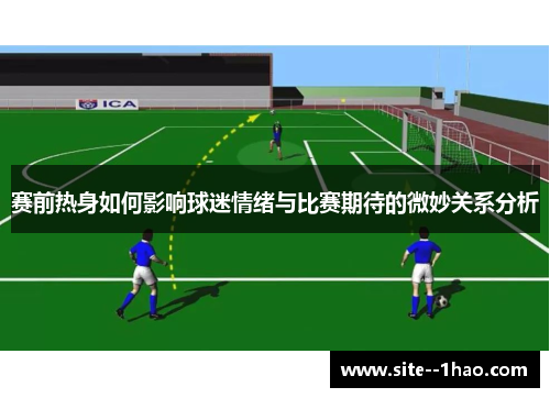 赛前热身如何影响球迷情绪与比赛期待的微妙关系分析