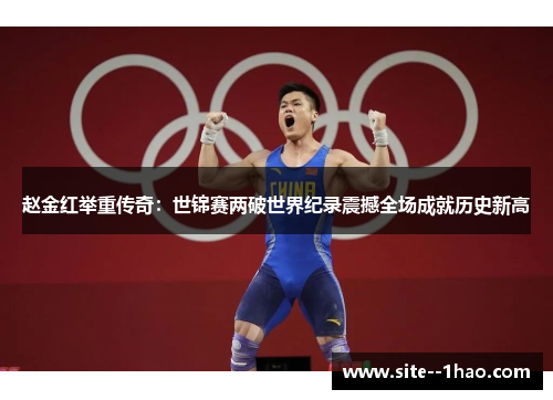 赵金红举重传奇：世锦赛两破世界纪录震撼全场成就历史新高