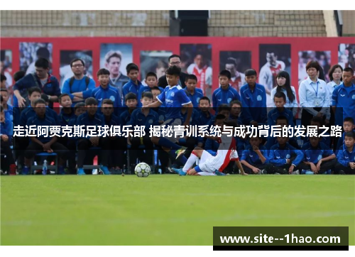 走近阿贾克斯足球俱乐部 揭秘青训系统与成功背后的发展之路