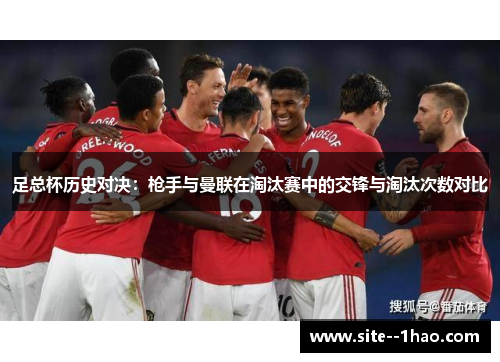 足总杯历史对决：枪手与曼联在淘汰赛中的交锋与淘汰次数对比