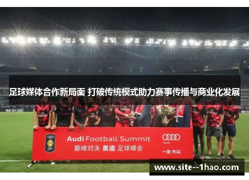 足球媒体合作新局面 打破传统模式助力赛事传播与商业化发展