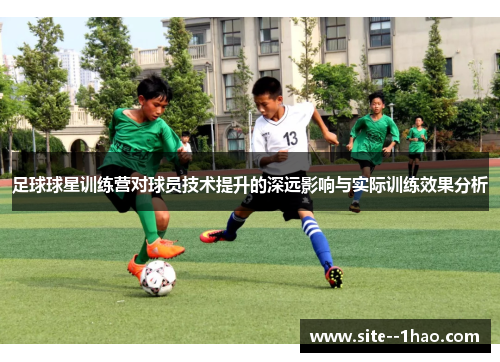 足球球星训练营对球员技术提升的深远影响与实际训练效果分析
