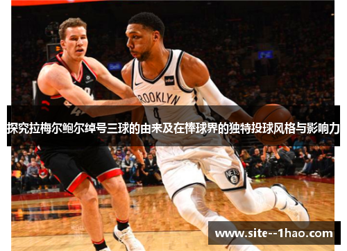 探究拉梅尔鲍尔绰号三球的由来及在棒球界的独特投球风格与影响力