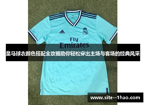 皇马球衣颜色搭配全攻略助你轻松穿出主场与客场的经典风采