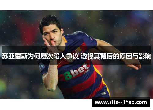 苏亚雷斯为何屡次陷入争议 透视其背后的原因与影响