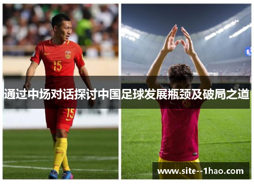 通过中场对话探讨中国足球发展瓶颈及破局之道 通过中场对话探讨中国足球发展瓶颈及破局之道