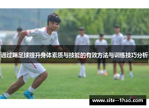 通过踢足球提升身体素质与技能的有效方法与训练技巧分析