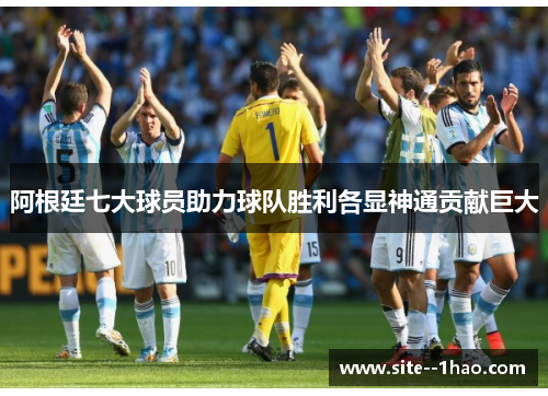 阿根廷七大球员助力球队胜利各显神通贡献巨大