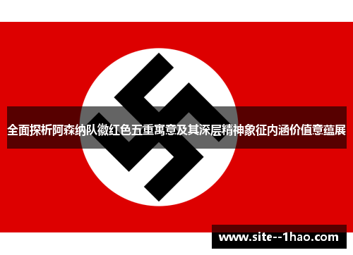 全面探析阿森纳队徽红色五重寓意及其深层精神象征内涵价值意蕴展 全面探析阿森纳队徽红色五重寓意及其深层精神象征内涵价值意蕴展