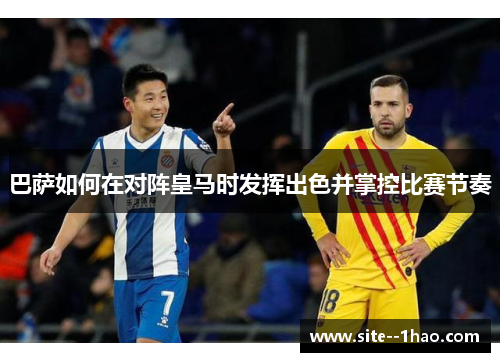 巴萨如何在对阵皇马时发挥出色并掌控比赛节奏 巴萨如何在对阵皇马时发挥出色并掌控比赛节奏