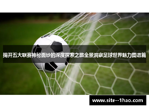 揭开五大联赛神秘面纱的深度探索之旅全景洞察足球世界魅力图谱篇 揭开五大联赛神秘面纱的深度探索之旅全景洞察足球世界魅力图谱篇