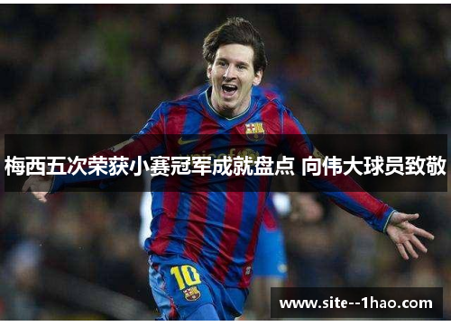 梅西五次荣获小赛冠军成就盘点 向伟大球员致敬