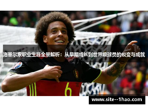 洛塞尔索职业生涯全景解析：从早期成长到世界级球员的蜕变与成就