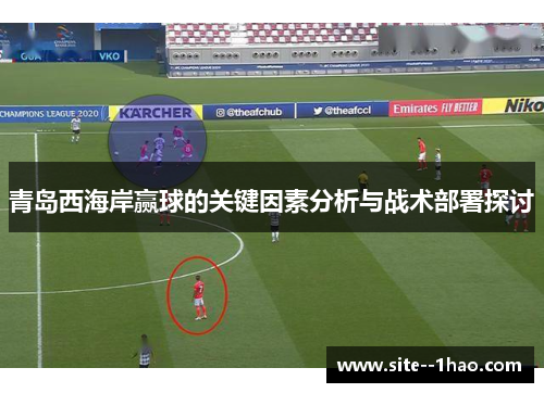 青岛西海岸赢球的关键因素分析与战术部署探讨 青岛西海岸赢球的关键因素分析与战术部署探讨