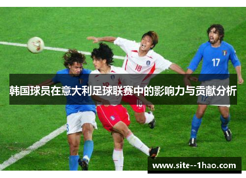 韩国球员在意大利足球联赛中的影响力与贡献分析