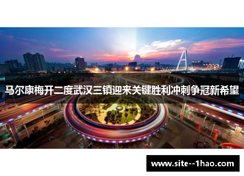 马尔康梅开二度武汉三镇迎来关键胜利冲刺争冠新希望