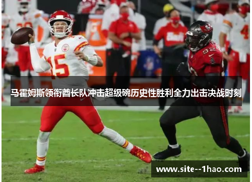 马霍姆斯领衔酋长队冲击超级碗历史性胜利全力出击决战时刻 马霍姆斯领衔酋长队冲击超级碗历史性胜利全力出击决战时刻