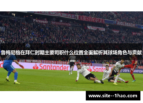 鲁梅尼格在拜仁时期主要司职什么位置全面解析其球场角色与贡献
