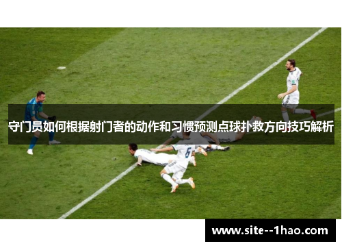 守门员如何根据射门者的动作和习惯预测点球扑救方向技巧解析