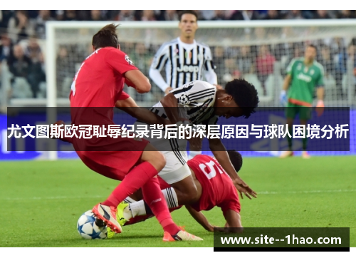 尤文图斯欧冠耻辱纪录背后的深层原因与球队困境分析