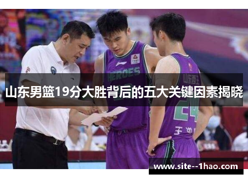 山东男篮19分大胜背后的五大关键因素揭晓