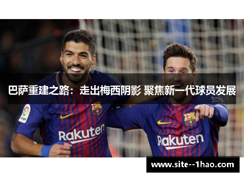 巴萨重建之路：走出梅西阴影 聚焦新一代球员发展