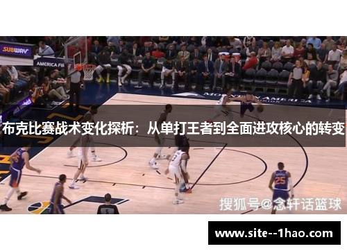 布克比赛战术变化探析：从单打王者到全面进攻核心的转变