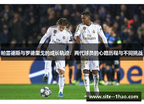 帕雷德斯与罗德里戈的成长轨迹：两代球员的心路历程与不同挑战