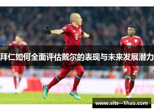 拜仁如何全面评估戴尔的表现与未来发展潜力