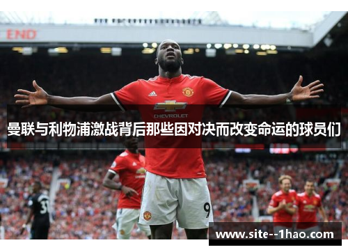 曼联与利物浦激战背后那些因对决而改变命运的球员们