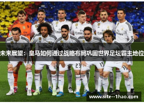 未来展望：皇马如何通过战略布局巩固世界足坛霸主地位