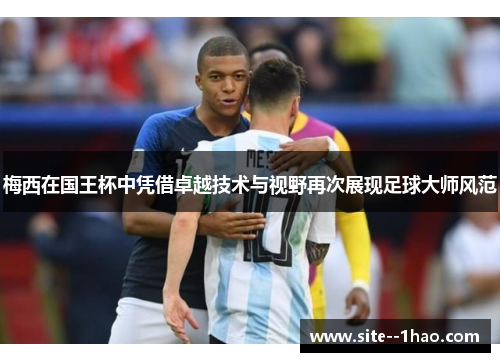 梅西在国王杯中凭借卓越技术与视野再次展现足球大师风范