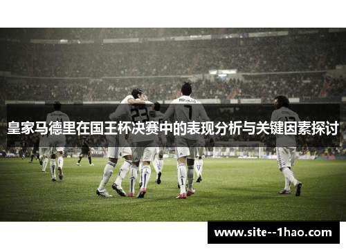 皇家马德里在国王杯决赛中的表现分析与关键因素探讨