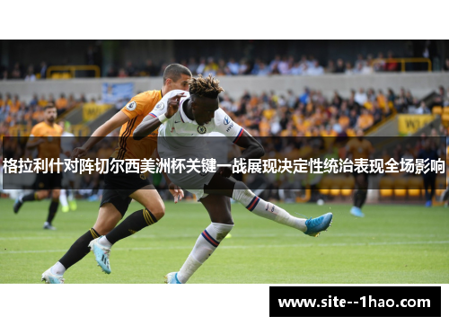 格拉利什对阵切尔西美洲杯关键一战展现决定性统治表现全场影响