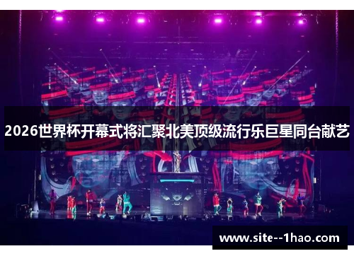 2026世界杯开幕式将汇聚北美顶级流行乐巨星同台献艺