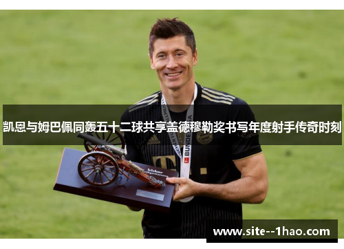 凯恩与姆巴佩同轰五十二球共享盖德穆勒奖书写年度射手传奇时刻 凯恩与姆巴佩同轰五十二球共享盖德穆勒奖书写年度射手传奇时刻