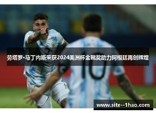 劳塔罗·马丁内斯荣获2024美洲杯金靴奖助力阿根廷再创辉煌