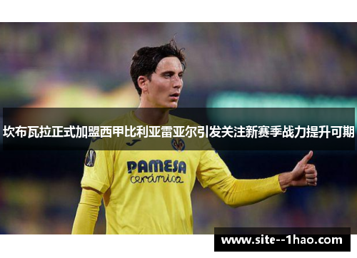 坎布瓦拉正式加盟西甲比利亚雷亚尔引发关注新赛季战力提升可期 坎布瓦拉正式加盟西甲比利亚雷亚尔引发关注新赛季战力提升可期