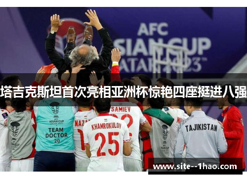 塔吉克斯坦首次亮相亚洲杯惊艳四座挺进八强 塔吉克斯坦首次亮相亚洲杯惊艳四座挺进八强