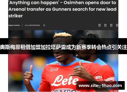 奥斯梅恩租借加盟加拉塔萨雷成为新赛季转会热点引关注 奥斯梅恩租借加盟加拉塔萨雷成为新赛季转会热点引关注